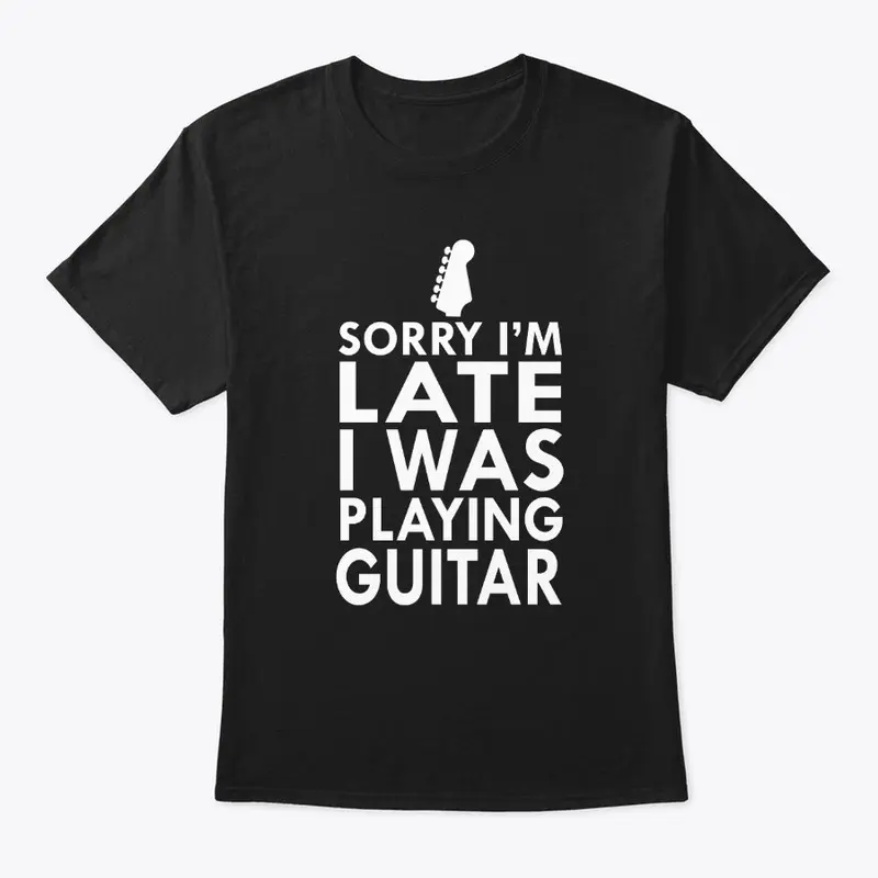 Sorry I'm Late I was Playing Guitar